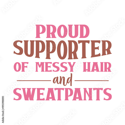 Proud Supporter Of Messy Hair And Sweatpants