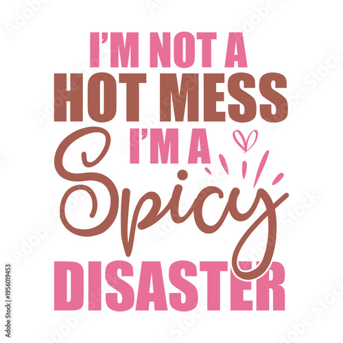 I'm Not A Hot Mess I m A Spicy Disaster