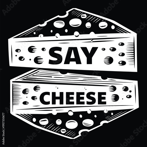 Black and white of two stacked cheese wedges with the words say cheese