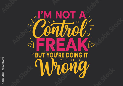 Funny Sarcastic Quote 'I'm Not A Control Freak But You're Doing It Wrong' Typography Lettering Design