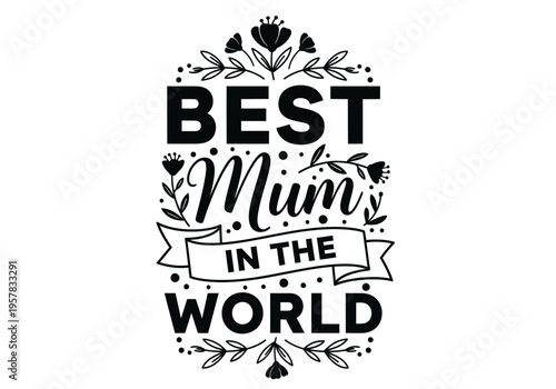 Best Mum In The World Floral Typography Design for Mother's Day Greeting Cards and T-Shirt Prints - Black and White Vector Illustration