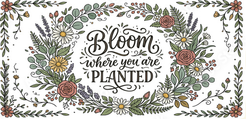 Empowering floral calligraphy illustration 'Bloom where you are planted' surrounded by a vibrant, hand-drawn botanical wreath, perfect for positive inspiration and charming decor