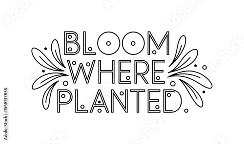 Bloom Where Planted. lettering and all elements in black. Vector style. AWhite background. Pure white background. Perfect isolation and visual consistency.