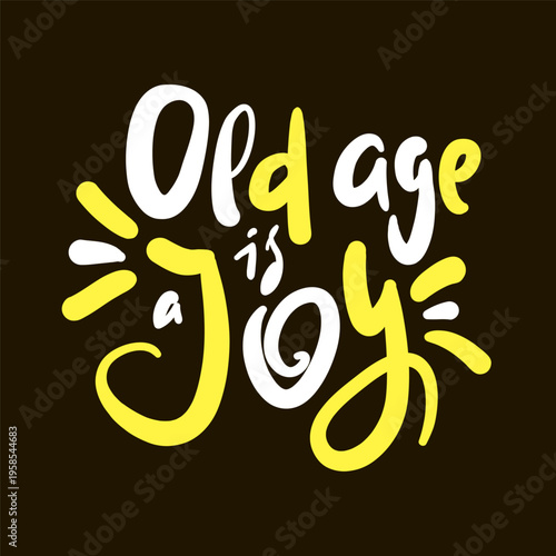 Old age is a joy - inspire motivational quote about an ageism, idiom, slang. Hand drawn lettering. Print for social media content, inspirational poster, t-shirt, bag, cups, card, sticker, badge. Funny