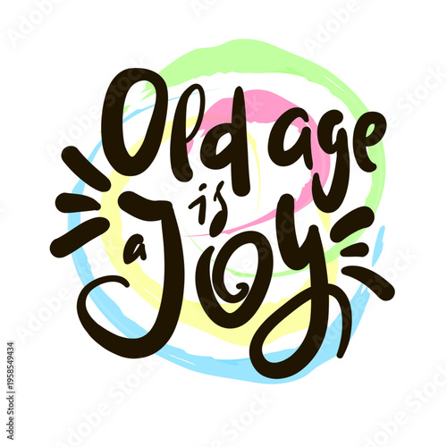 Old age is a joy - inspire motivational quote about an ageism, idiom, slang. Hand drawn lettering. Print for social media content, inspirational poster, t-shirt, bag, cups, card, sticker, badge. Funny