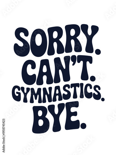 A bold typographic design displays the words 'Sorry. Can't. Gymnastics. Bye.' against a white background.