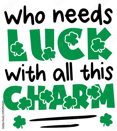 Who needs luck with all these charm SVG, Lucky SVG, S.t Patrick's day SVG