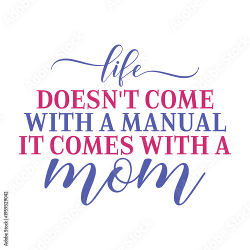 Life Doesn't Come With A Manual It Comes With A Mom