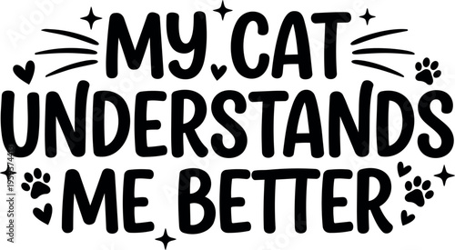 My cat understands me better black and white lettering with hearts and paws