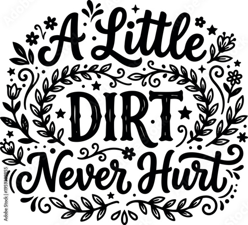 Black and white calligraphic phrase a little dirt never hurt with floral accents