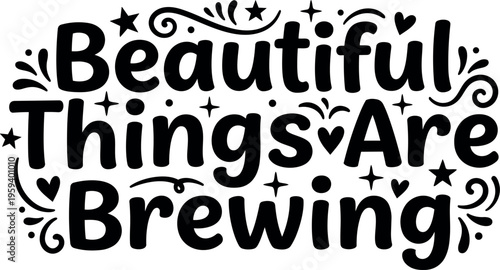 Beautiful things are brewing inspirational quote lettering with stars and hearts
