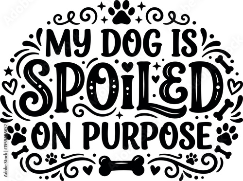 My dog is spoiled on purpose decorative dog phrase with paws and bones