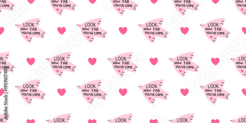 Vector inspiration seamless pattern with look how far youve come quote on cute pink bird and hearts on white background. Motivational progress self love print for fabric, wrapping paper, wallpaper.