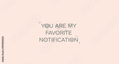 You are my favorite notification text.
