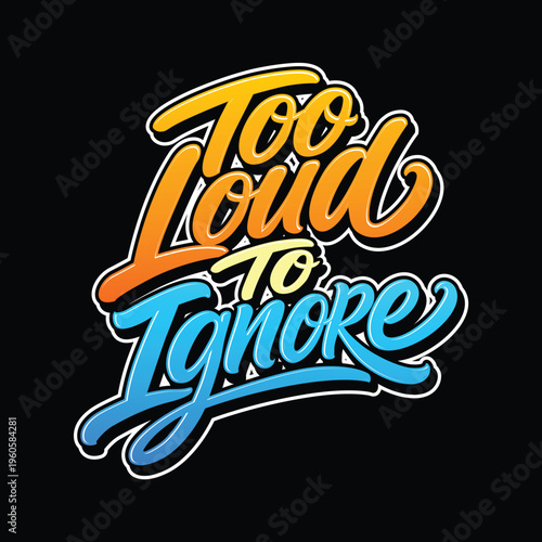 A bold and vibrant typographic design featuring the phrase “Too Loud to Ignore.” This modern handwritten artwork uses a striking gradient color combination with shades of orange, yellow, and blue.
