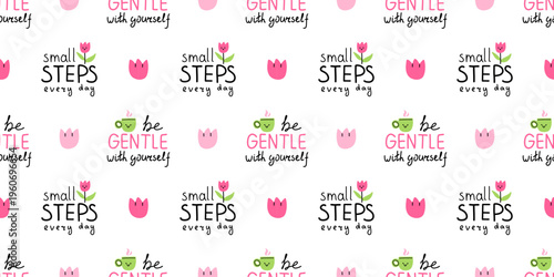 Vector motivation seamless pattern with small steps every day and be gentle with yourself quotes, cute flower and green cup on white background. Inspiration cozy self care print for wrapping paper.