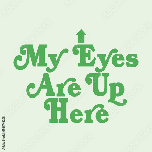 Funny sassy quote My Eyes Are Up Here with an upward arrow. Retro 70s style green typography design. Perfect for women's apparel, t-shirt prints, feminist messages and posters.