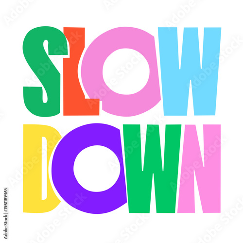 Vibrant typographic illustration conveying a mindful message to 'SLOW DOWN' with cheerful, multi-colored block letters on a clean white background, promoting relaxation and a gentle life pace