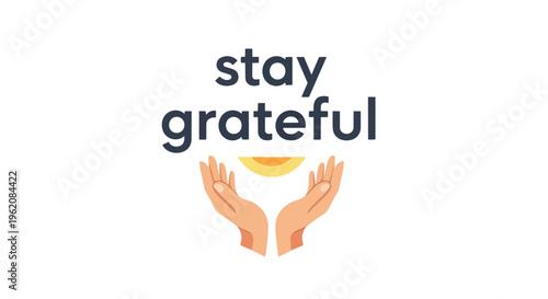 Uplifting 'Stay Grateful' illustration with open hands and warm radiant light, conveying appreciation and thankfulness