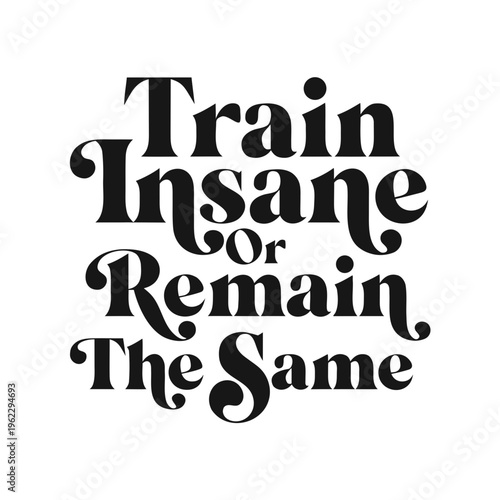 Train insane or remain the same motivational quote in black text