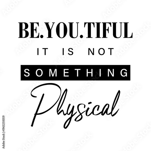 Black and white inspirational quote typography design featuring the phrase BE.YOU.TIFUL it is not something physical. Perfect for t-shirt prints, posters, and apparel.