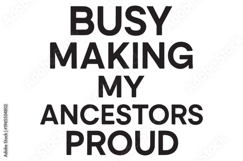 Bold text reads busy making my ancestors proud against a clean white background