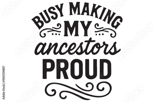 Bold black lettering displays busy making my ancestors proud with decorative flourishes
