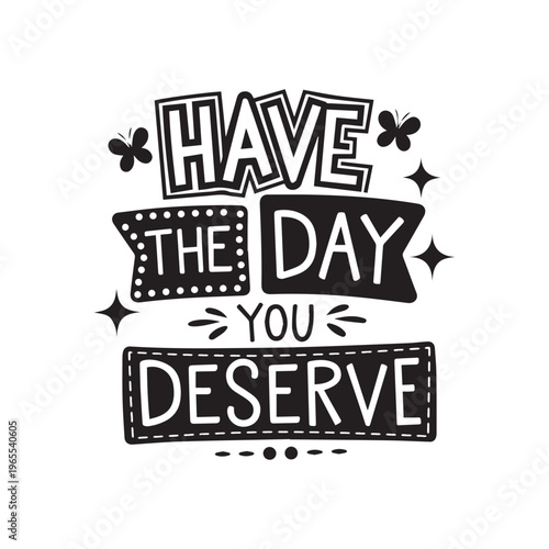 Artistic Hand Lettering Quote Have The Day You Deserve With Butterfly Elements.