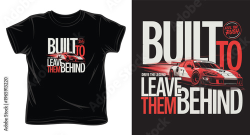 Built to leave them behind, drive the legend, feel the rush, modern race car t-shirt design