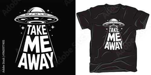 Take me away t-shirt design with flying saucer ufo on black and white background.