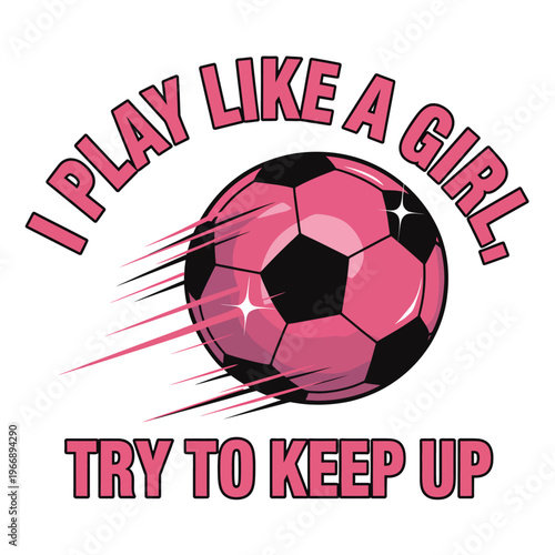 A pink soccer ball i. The motivational phrase 'I Play Like A Girl, Try To Keep Up' encircles the ball.