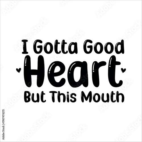 Funny Quotes, Sarcastic Text, Funny Text Illustration Design, Text ornament, I gotta good heart but this mouth