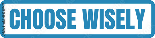 A blue and white sign encouraging thoughtful decision-making with the words choose wisely