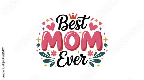 Best mom ever text with hearts, crown and floral elements, celebrating motherhood.