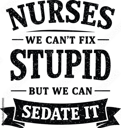 Nurses We Can't Fix Stupid, But We Can Sedate It - Funny Sarcastic Healthcare Quote Vector Design with Grunge Banner Typography Illustration