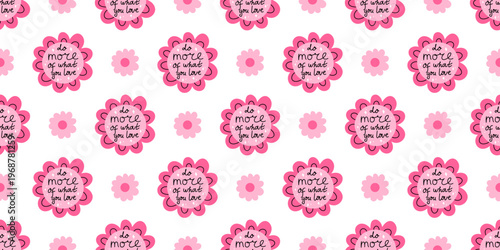 Vector inspiration seamless pattern with do more of what you love quote on cute pink flower on white background. Motivational self love print for fabric, wrapping paper, notebook cover and wallpaper.