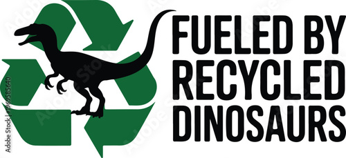 Fueled By Recycled Dinosaurs Funny Fossil Fuel Concept Vector Illustration Featuring Raptor Dinosaur Silhouette And Green Recycle Symbol, 18 Words.