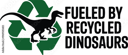 Fueled By Recycled Dinosaurs Funny Fossil Fuel Concept Vector Illustration Featuring Raptor Dinosaur Silhouette And Green Recycle Symbol, 18 Words.