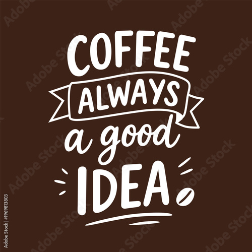 Coffee always a good idea hand lettering quote. Modern typography design for cafe, kitchen decor, posters, mugs, t-shirts and coffee lovers. Inspirational quote about coffee isolated on background.