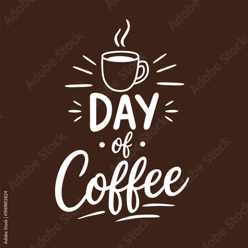 Day of coffee hand lettering with cup illustration. Modern typography design for cafe, coffee shop, posters, mugs and t-shirts. Inspirational coffee quote for coffee lovers isolated on background.