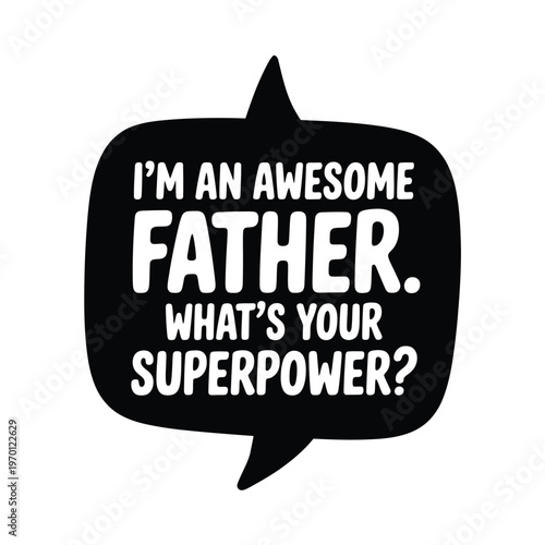 Black speech bubble proclaims a father s awesome status and asks a question