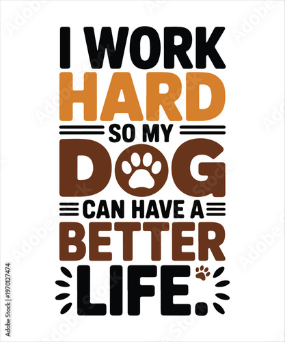I work hard so my dog can have a better life