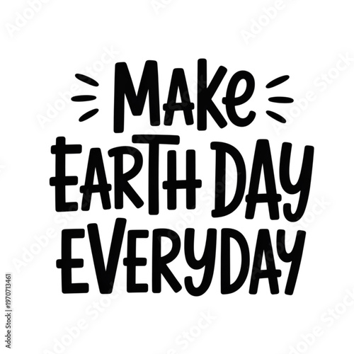 Make Earth Day everyday lettering vector with black typography, environmental awareness quote, and ecology protection symbol
