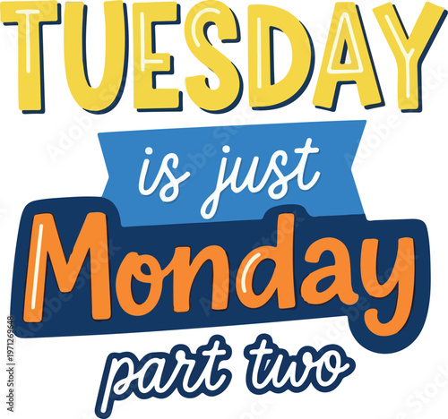 Playful typographic illustration humorously declaring 'Tuesday is just Monday part two,' capturing a common relatable sentiment about the work week's repetitive start and daily grind