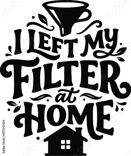 Black and white lettering i left my filter at home with house and coffee dripper