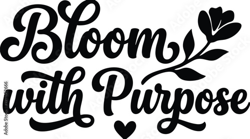 Bloom with purpose inspirational script lettering with flower and heart