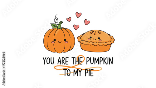 Friendly pumpkin and pie characters with cute faces appearing above the punny text you are the pumpkin to my pie on white.