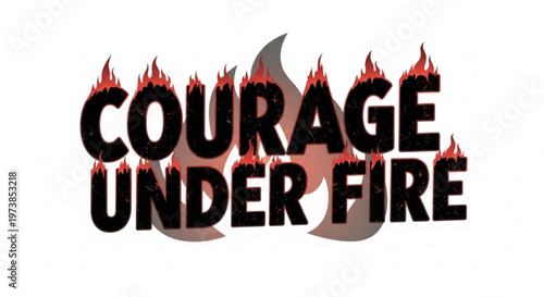 A motivational vector graphic with the phrase 'Courage Under Fire' in bold, black letters surrounded by flames.