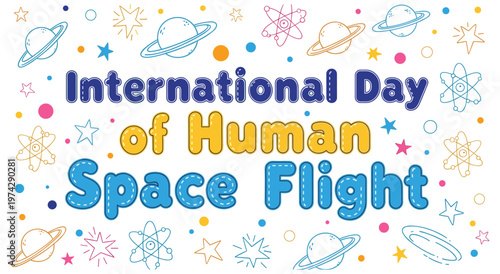Brightly colored typography for international day of human space flight, surrounded by playful doodles of planets, stars, and atoms. festive and educational design celebrating space exploration.