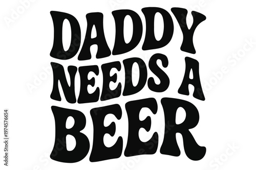 Bold black text proclaims daddy needs a beer in a stacked playful typographic design high quality